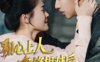 【和心上人争锋相对后他不装了】61集短剧，全集在线观看无删减