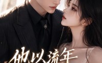 【他以流年赴清禾】66集热门短剧免费观瞧