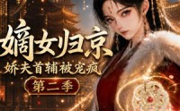 【嫡女归京，娇夫首辅被宠疯第二季】125集短剧在线免费观全集