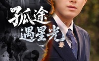 【孤途遇星光】55集短剧全集在线，精彩剧情不容错过