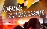 【穿成特助：辞职竟成顶级难题】80集优质短剧免费全集观览