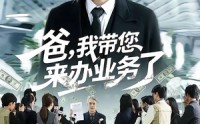【爸，我带您来办业务了】55集短剧免费在线观影