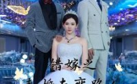 【错嫁之未婚夫变路人】55集短剧全集在线观看，一次看过瘾