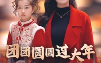 【团团圆圆过大年】49集新春短剧，全集在线免费观看
