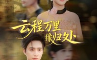【云程万里缘归处】95集免费短剧全集观享