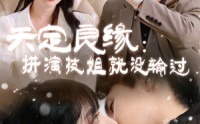 【天定良缘：拼演技姐就没输过】50集短剧全集高清，在线一口气看完