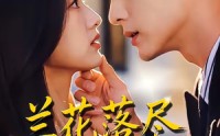 【兰花落尽，遇见星河】55集短剧免费完整版观看