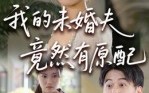 【我的未婚夫竟然有原配】32集免费短剧全集速看
