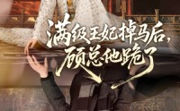 【满级王妃掉马后，顾总他跪了】70集短剧在线免费赏看