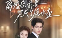 【离婚后，前妻哭成了烧水壶】60集短剧免费全集赏看
