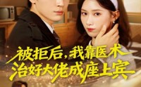 【被拒后，我靠医术治好大佬成座上宾】79集免费短剧完整版观看
