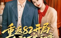 【重返82，开局迎娶厂花初恋】80集免费短剧在线高清播