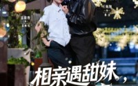 【相亲遇甜妹，偷娶她闺蜜】118集短剧全集在线观看，高清流畅不等待