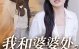 【我和婆婆处成闺蜜了】35集短剧免费在线观全剧