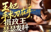 【王妃手术刀在手摄政王瑟瑟发抖】73集短剧在线免费赏看