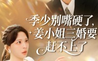 【季少别嘴硬了，姜小姐三婚要赶不上了】83集短剧全集在线免费赏