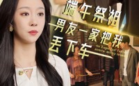 【端午祭祖，男友一家把我丢下车（36集）】36集剧情短剧在线全集欣赏