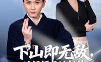 【下山即无敌，从保镖开始封神】65集短剧免费畅享在线观看