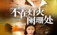 【不在灯火阑珊处】55集短剧超清画质在线观看体验