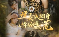 【丑女大翻身之情动蛮荒】63集免费短剧完整版在线观看