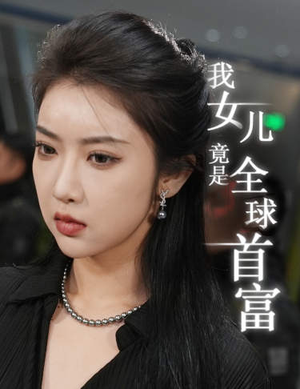 我女儿竟是全球首富（66集）好看又上头短剧