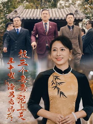 五十岁和渣男离婚后，被三个哥哥宠上天（64集）短剧解说热门