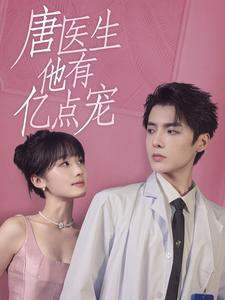 唐医生他有亿点宠（100集）一个短剧看全集