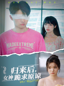 归来后，女神跪求原谅（40集）免费看全集