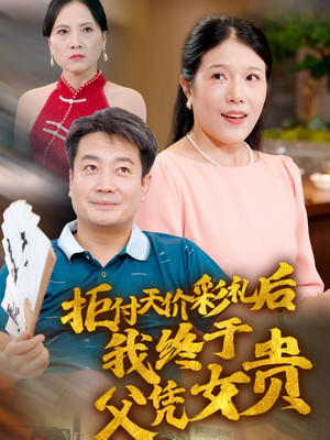 拒付天价彩礼后我终于父凭女贵（50集）小短剧抢先看