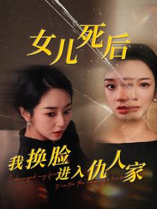 女儿死后我换脸进入仇人家（55集）精彩短剧随心推
