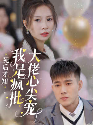 死后才知我是疯批大佬心尖宠（66集）最火的短剧