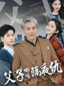 父子哪有隔夜仇（41集）免费看短剧