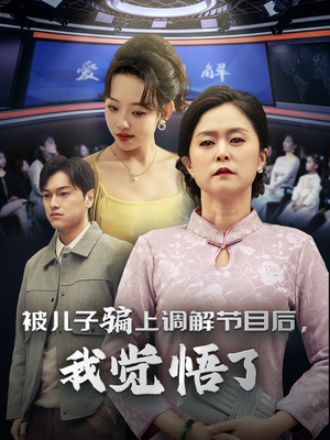被儿子骗上调解节目后，我觉悟了（30集）短剧前十排行榜