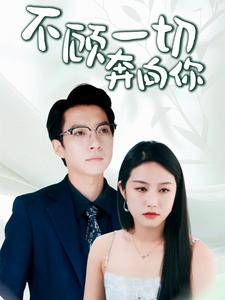 不顾一切奔向你（69集）火热短剧抢先看