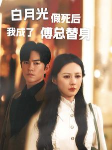 白月光假死后我成了傅总替身（60集）最新上映的短剧