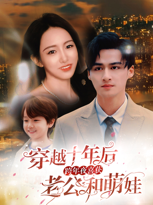 穿越十年后跨年夜喜获老公和萌娃（47集）短剧全集大结局