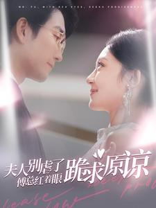 夫人别虐了傅总红着眼跪求原谅（100集）免费全集短剧