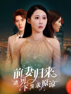 前妻归来渣男下跪求原谅（53集）一个短剧看全集