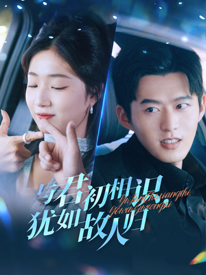 与君初相识，犹如故人归（51集）全网短剧抢先看