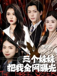 三个妹妹把我全网曝光（100集）看短剧放松一下
