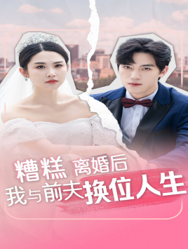 糟糕，离婚后我与前夫换位人生（68集）热门火爆短剧