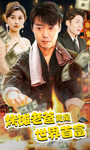 烤摊老爸竟是世界首富（97集）恋爱短剧分享