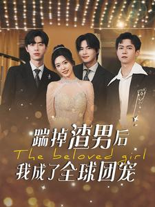 踹掉渣男后我成了全球团宠（90集）短剧太精彩