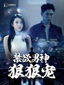 禁欲男神狠狠宠（100集）短剧越看越精彩