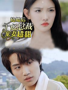 抢婚后千亿总裁宠妻超甜（77集）热门短剧来袭