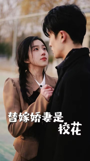 替嫁娇妻是校花（66集）我真的爱了