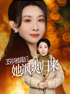 35岁被裁后她飒爽归来（58集）热门短剧看不停