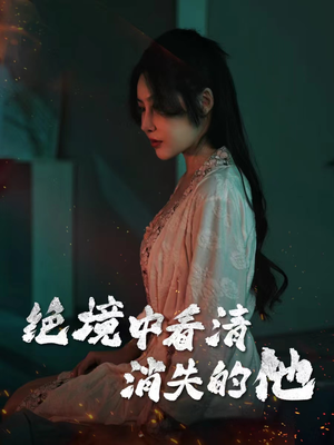 绝境中看清消失的他（31集）精彩短剧来袭