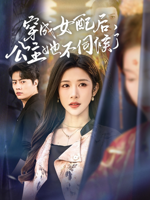 穿成女配后，公主她不伺候了（76集）免费观看完整版