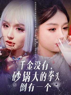 千金没有，砂锅大的拳头倒有一个（80集） 热门了短剧